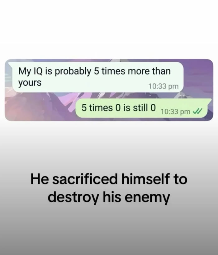 Screenshot of a text conversation: one person says "My IQ is probably 5 times more than yours" and the reply says "5 times 0 is still 0", with a caption below reading "He sacrificed himself to destroy his enemy".