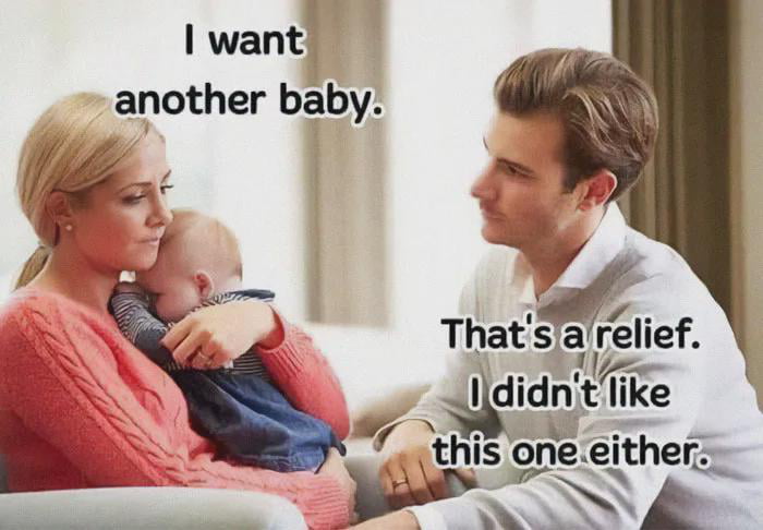 Meme of a blonde woman holding a baby saying "I want another baby" while a man beside her replies "That's a relief. I didn't like this one either."