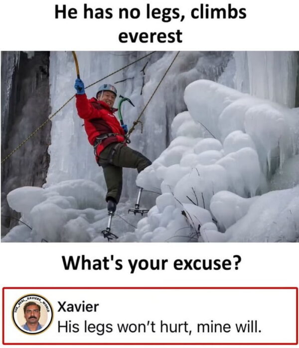 Meme showing a smiling double amputee climber in a red jacket scaling an ice wall with prosthetic legs, captioned "He has no legs, climbs everest. What's your excuse?" with a comment reading "His legs won't hurt, mine will."